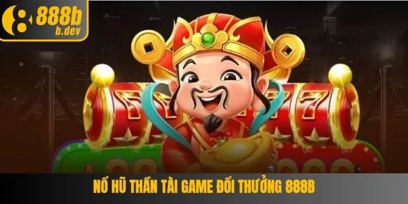 Nổ Hũ Thần Tài Game Đổi Thưởng Được Yêu Thích Nhất 888B 1 Nổ Hũ Thần Tài